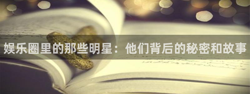 OB视讯app下载：娱乐圈里的那些明星：他们背后的秘密和故事