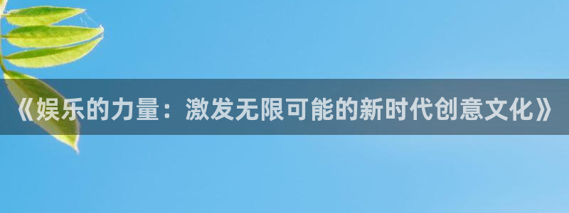 OB视讯注册网站：《娱乐的力量：激发无限可能的新时代创意文化》