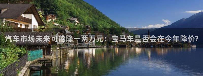 OB视讯怎么下载：汽车市场未来可能降一两万元：宝马车是否会在今年降价?