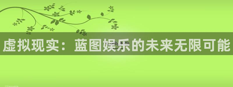 壹号平台app下载安装：虚拟现实：蓝图娱乐的未来无限可能