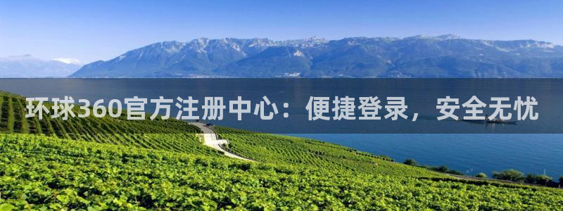 壹号大舞台：环球360官方注册中心：便捷登录，安全无忧