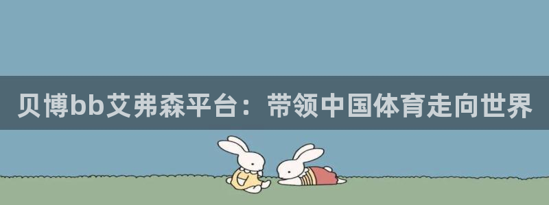 OB视讯游app：贝博bb艾弗森平台：带领中国体育走向世界