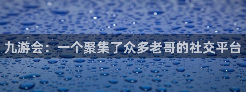 OB视讯怎么下载：九游会：一个聚集了众多老哥的社交平台