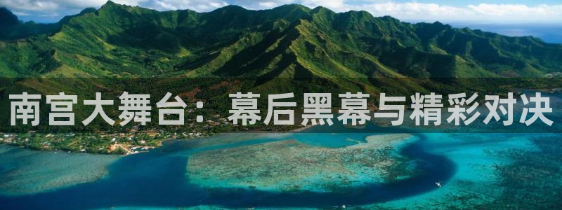 OB视讯平台官方入口下载：南宫大舞台：幕后黑幕与精彩对决