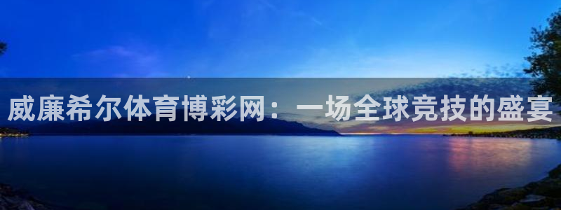 OB视讯官方网站下载：威廉希尔体育博彩网：一场全球竞技的盛宴