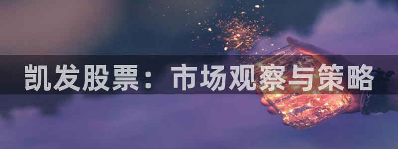 OB视讯放水时间：凯发股票：市场观察与策略