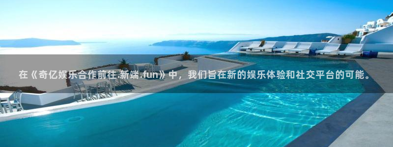 壹号官网app下载安装：在《奇亿娱乐合作前往.新端.fun》中，我们旨在新的娱乐体验和社交平台的可能。
