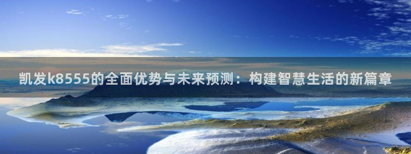 壹号平台娱乐：凯发k8555的全面优势与未来预测：构建智慧生活的新篇章