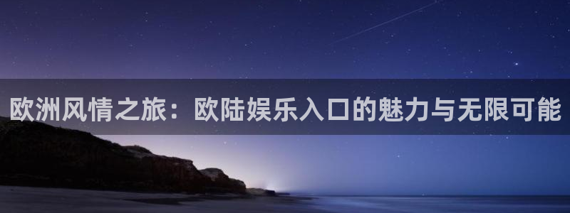 壹号平台下载安装：欧洲风情之旅：欧陆娱乐入口的魅力与无限可能