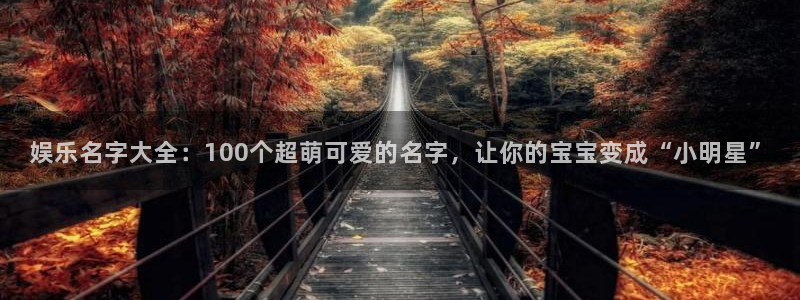 OB视讯app下载：娱乐名字大全：100个超萌可爱的名字，让你的宝宝变成“小明星”