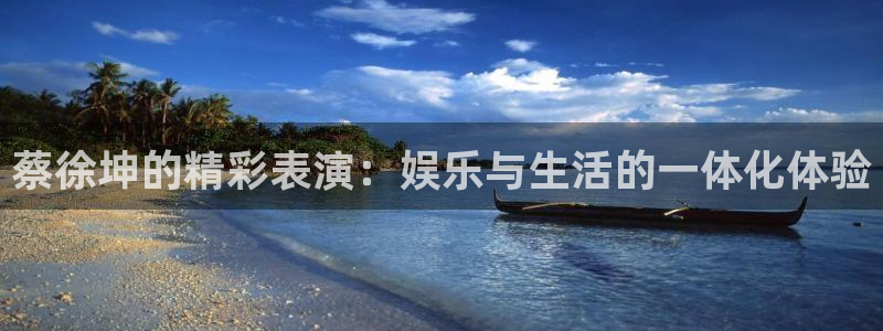 OB视讯软件：蔡徐坤的精彩表演：娱乐与生活的一体化体验