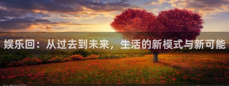 OB视讯ccmpc：娱乐回：从过去到未来，生活的新模式与新可能