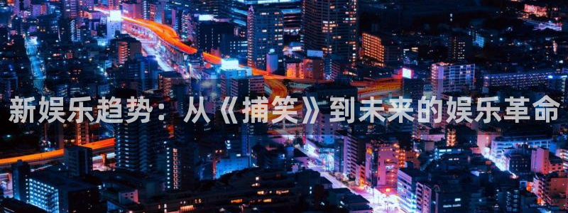 OB视讯注册平台：新娱乐趋势：从《捕笑》到未来的娱乐革命