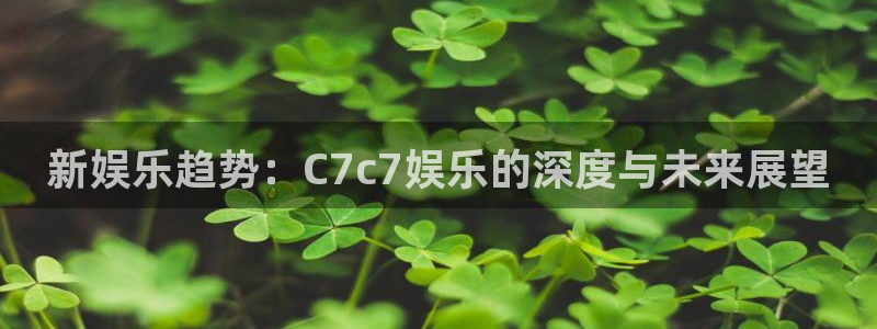 OB视讯网站登录流程：新娱乐趋势：C7c7娱乐的深度与未来展望