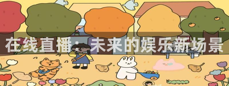 OB视讯app新版上线体验.游戏更新入口.中国：在线直播：未来的娱乐新场景