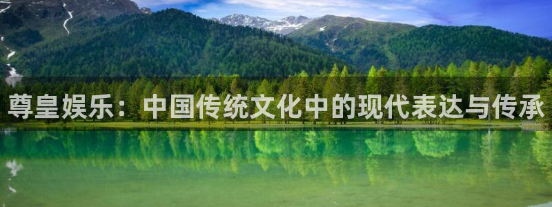 OB视讯官网入口：尊皇娱乐：中国传统文化中的现代表达与传承