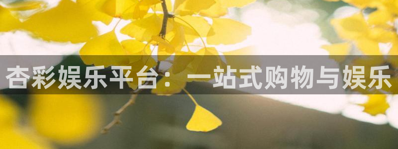 OB视讯ccm麻将胡了：杏彩娱乐平台：一站式购物与娱乐