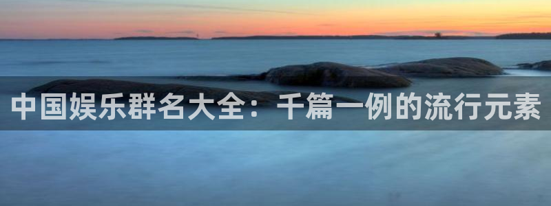 OB视讯平台官网入口：中国娱乐群名大全：千篇一例的流行元素