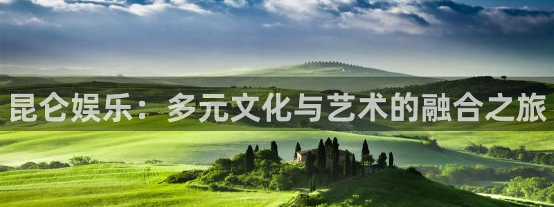 OB视讯的平台：昆仑娱乐：多元文化与艺术的融合之旅