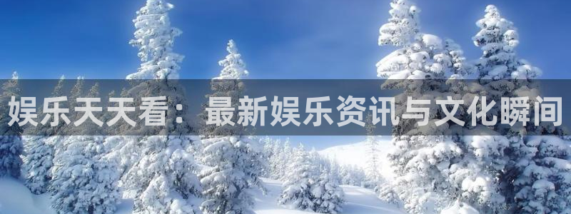 OB视讯下载链接是多少：娱乐天天看：最新娱乐资讯与文化瞬间