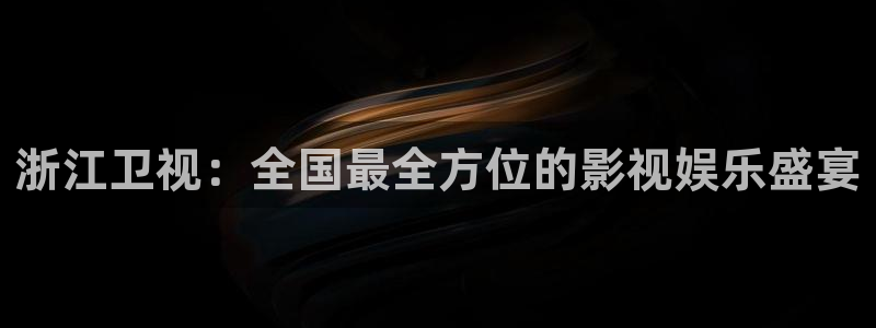 OB视讯app官网下载：浙江卫视：全国最全方位的影视娱乐盛宴