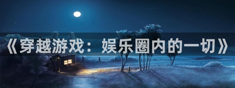 OB视讯app：《穿越游戏：娱乐圈内的一切》