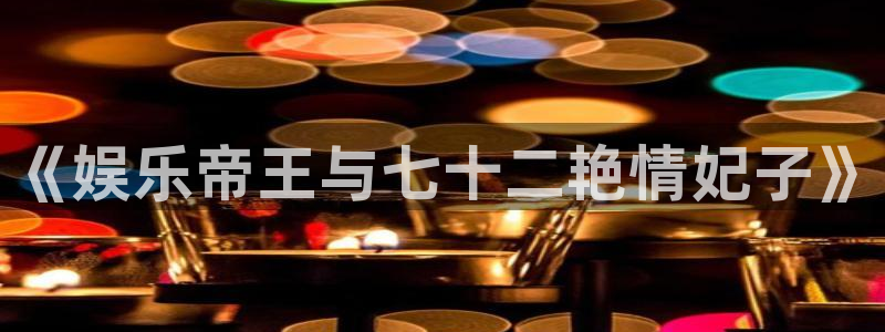 壹号电子娱乐app下载最新版：《娱乐帝王与七十二艳情妃子》